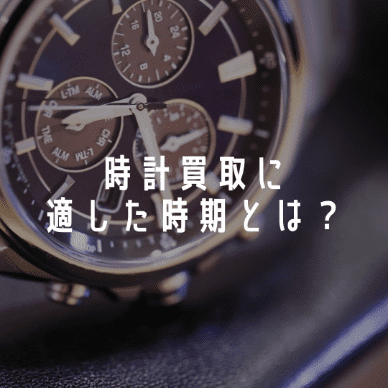 時計買取に適した時期とは？おすすめの買取時期を5つご紹介