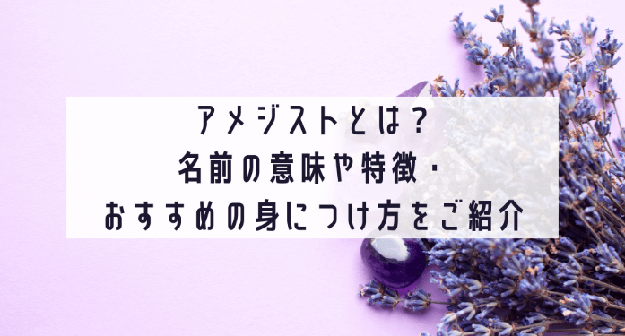 アメジストとは？名前の意味や特徴・おすすめの身につけ方をご紹介