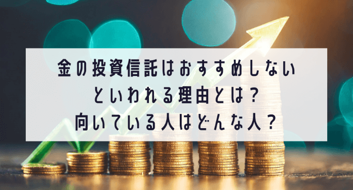 金の投資信託はおすすめしないといわれる理由とは？向いている人はどんな人？