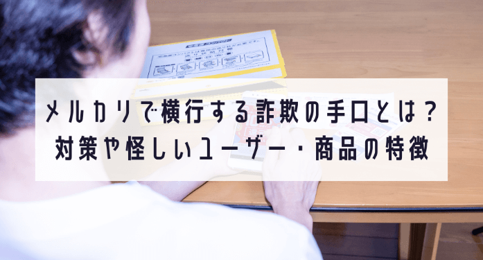 メルカリで横行する詐欺の手口とは？対策や怪しいユーザー・商品の特徴