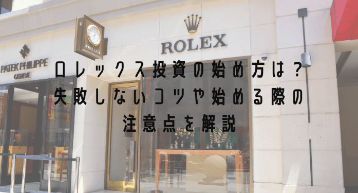 ロレックス投資の始め方は？失敗しないコツや始める際の注意点を解説