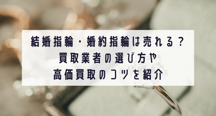 結婚指輪・婚約指輪は売れる？買取業者の選び方や高価買取のコツを紹介