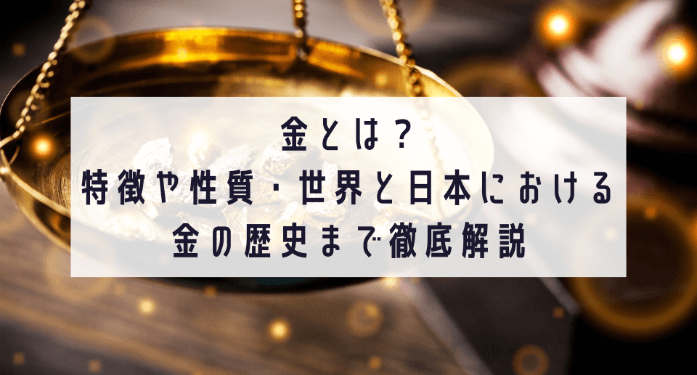 金とは？特徴や性質・世界と日本における金の歴史まで徹底解説