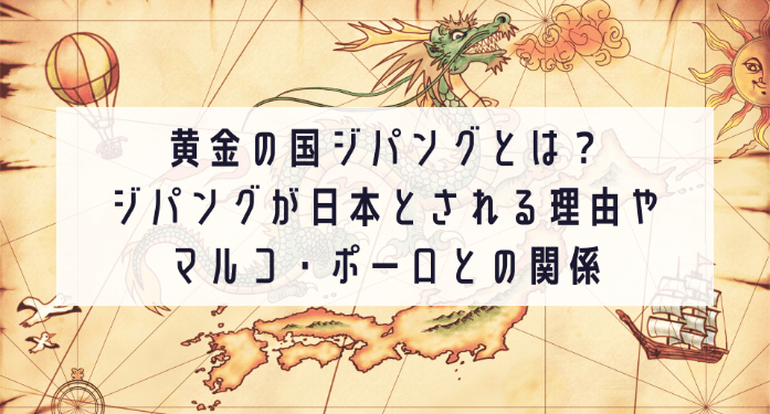 黄金の国ジパングとは？ジパング＝日本とされる理由やマルコ・ポーロとの関係