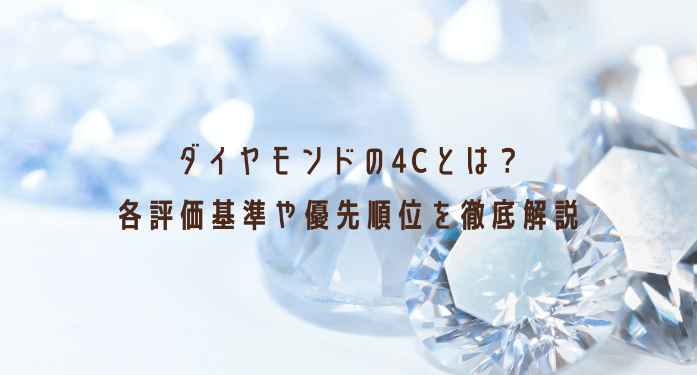 ダイヤモンドの4Cとは？各評価基準や優先順位を徹底解説