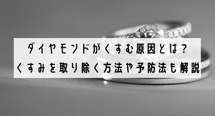 ダイヤモンドがくすむ原因とは？くすみを取り除く方法や予防法も解説