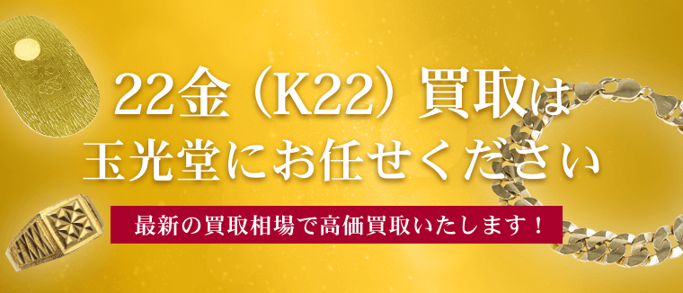 22金（K22）買取は玉光堂にお任せください