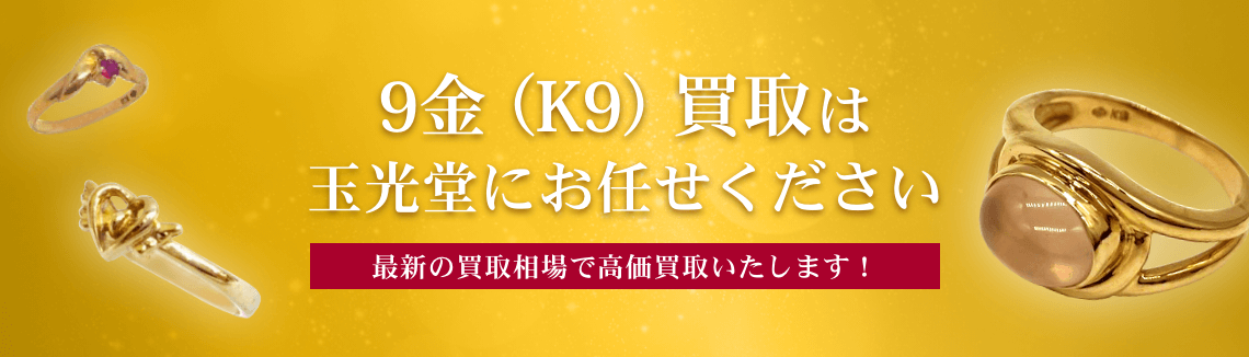 9金（K9）買取は玉光堂にお任せください