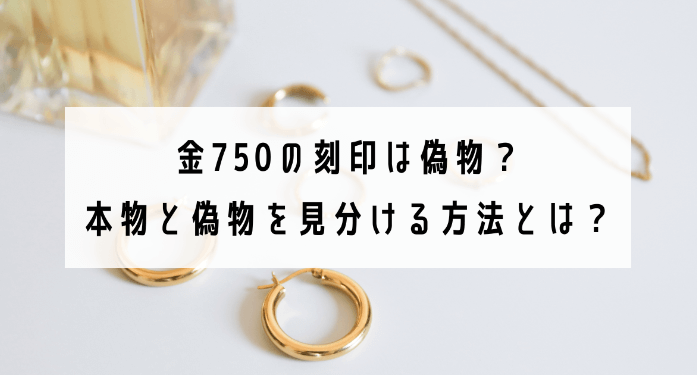 金750の刻印は偽物？本物と偽物を見分ける方法とは？