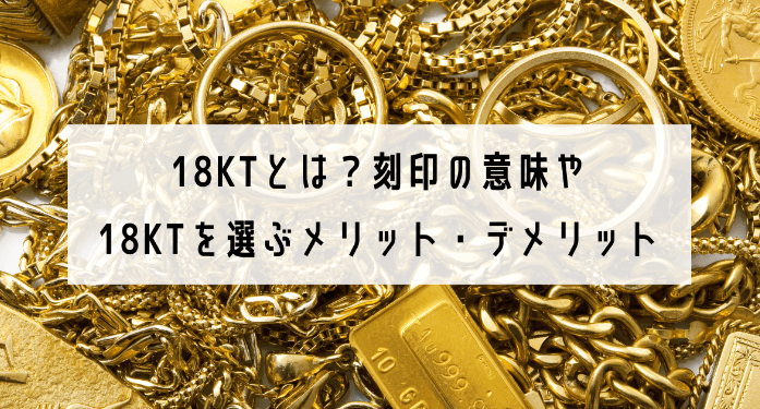 18KTとは?刻印の意味や18KTを選ぶメリット・デメリット