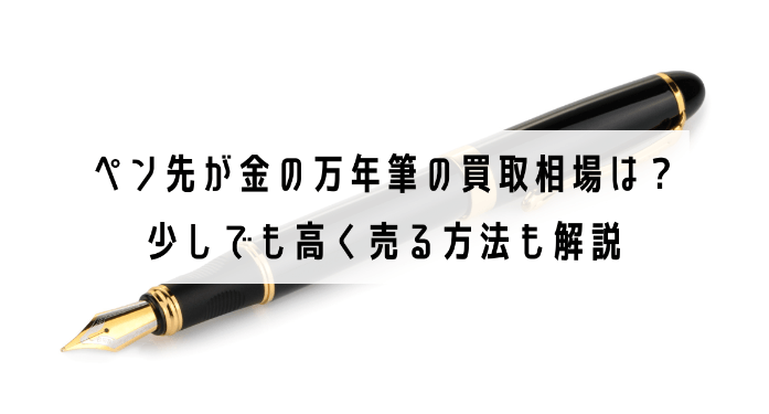ペン先が金の万年筆の買取相場は？少しでも高く売る方法も解説