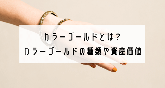 カラーゴールドとは？カラーゴールドの種類や資産価値