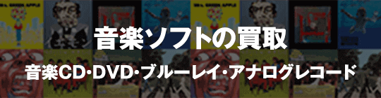 音楽ソフトの買取 音楽 CD ・ DVD ・ブルーレイ・アナログレコード