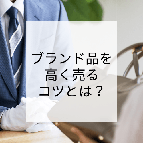 ブランド品を高く売るコツとは?買取業者の選び方もご紹介