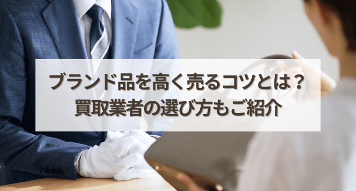ブランド品を高く売るコツとは？買取業者の選び方もご紹介