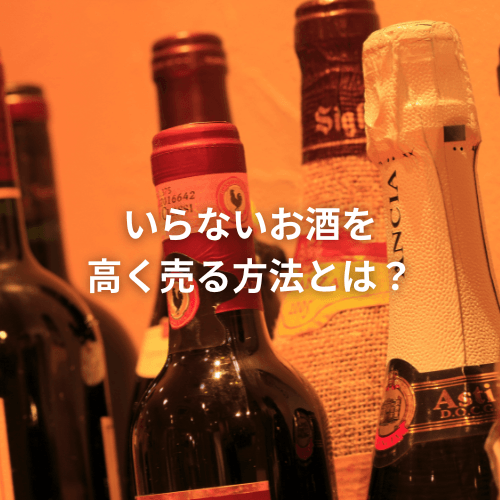 いらないお酒を高く売る方法とは?買取価格を上げる6つのコツ