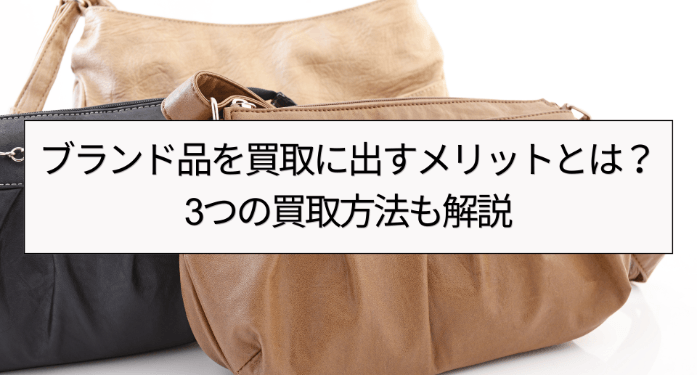 ブランド品を買取に出すメリットとは?3つの買取方法も解説
