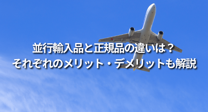 並行輸入品と正規品の違いは?それぞれのメリット・デメリットも解説