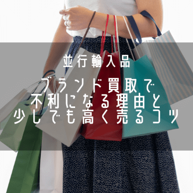 ブランド買取で並行輸入品が不利な理由と高く売る3つのコツを解説