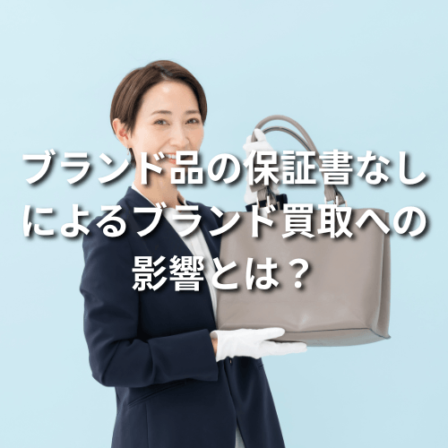 「ブランド品の保証書なし」によるブランド買取への影響とは？
