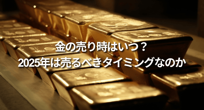 金の売り時はいつ？2025年は売るべきタイミングなのか