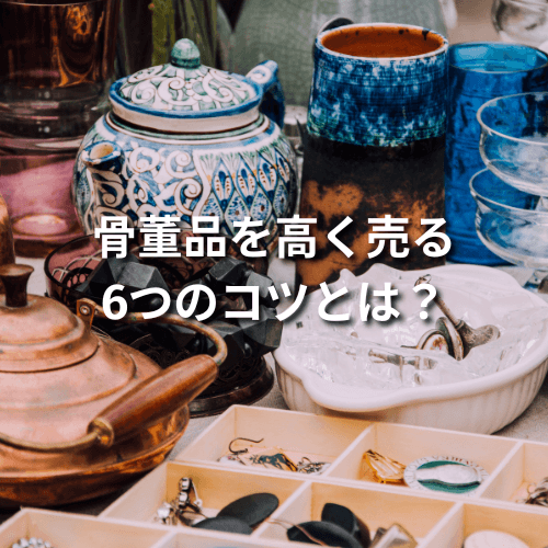 骨董品を高く売る6つのコツとは？買取前の準備もご紹介