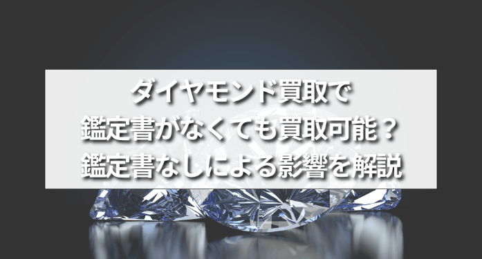 ダイヤモンド買取で鑑定書がなくても買取可能?鑑定書なしによる影響を解説