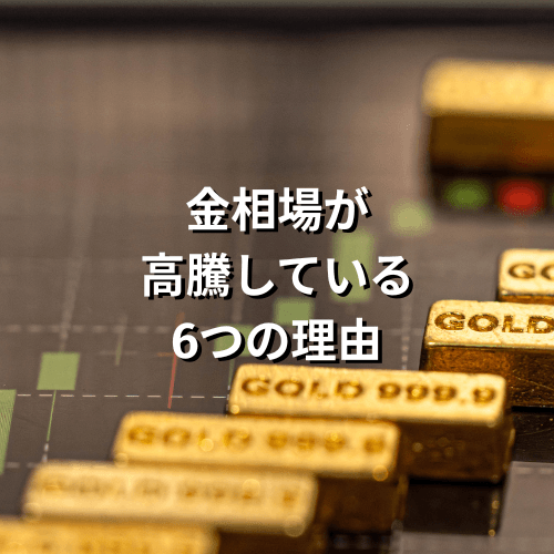 金相場が高騰している6つの理由｜金価格を左右する要因とは