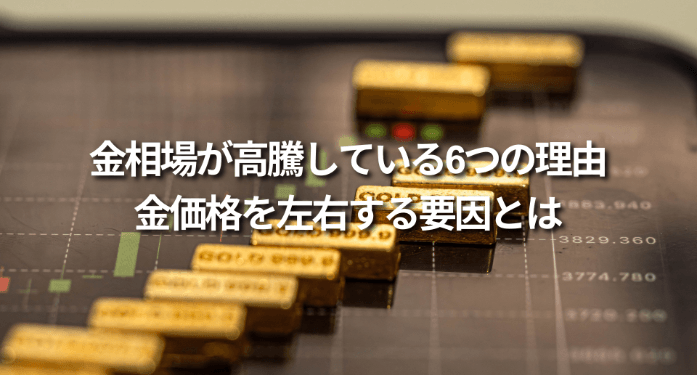 金相場が高騰している6つの理由|金価格を左右する要因とは