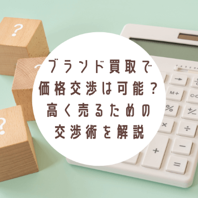 ブランド買取で価格交渉は可能？高く売るための交渉術を解説
