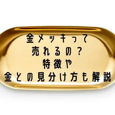 金メッキって売れるの？特徴や金との見分け方も解説