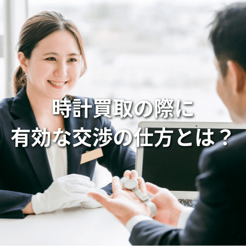 時計買取の際に有効な交渉の仕方とは？有利に進める方法を解説