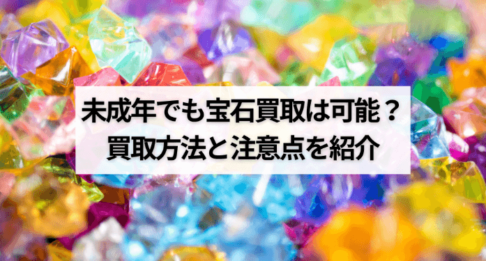 未成年でも宝石買取は可能？買取方法と注意点を紹介