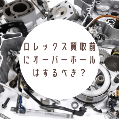 ロレックス買取前にオーバーホールはするべき？