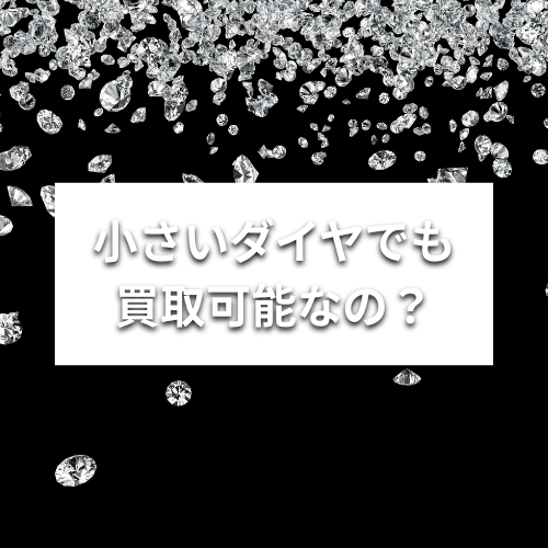 小さいダイヤでも買取可能なの？相場・高く売る4つのコツを解説