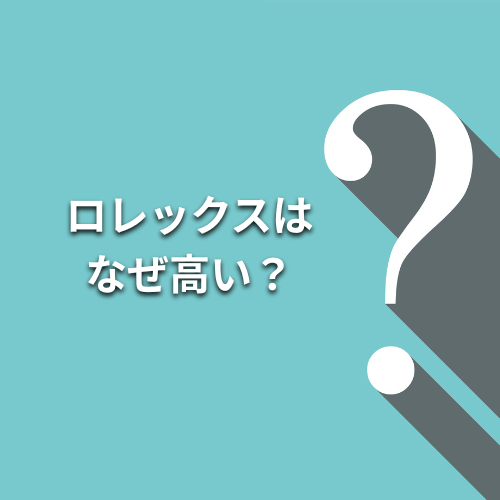 ロレックスはなぜ高い？価値が下がらない理由や価値が落ちにくいモデル