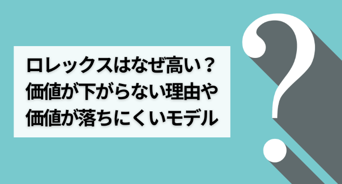 ロレックスはなぜ高い？価値が下がらない理由や価値が落ちにくいモデル