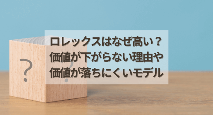 ロレックスはなぜ高い？価値が下がらない理由や価値が落ちにくいモデル