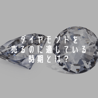ダイヤモンドを売るのに適している時期とは？