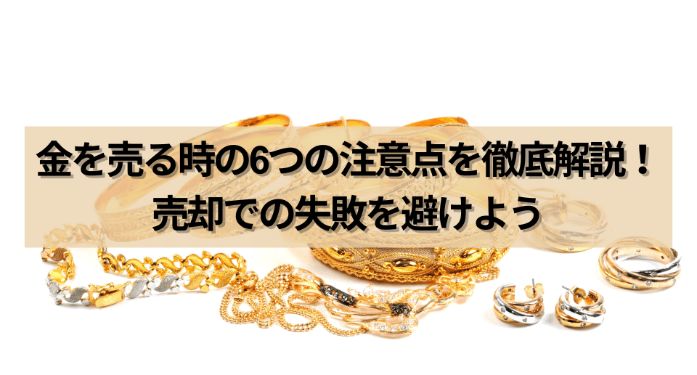金を売る時の6つの注意点を徹底解説！売却での失敗を避けよう