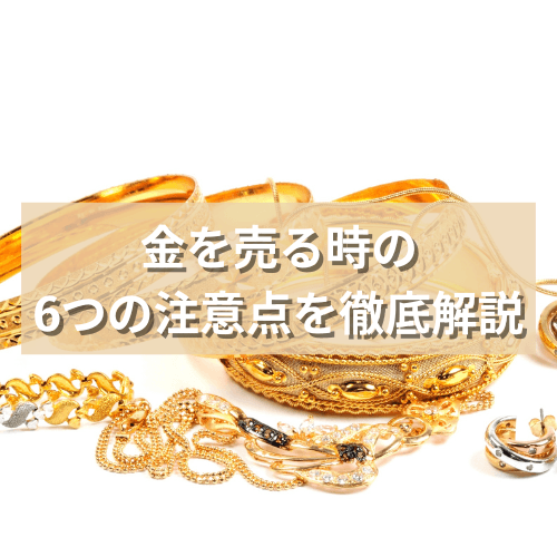 金を売る時の6つの注意点を徹底解説！売却での失敗を避けよう