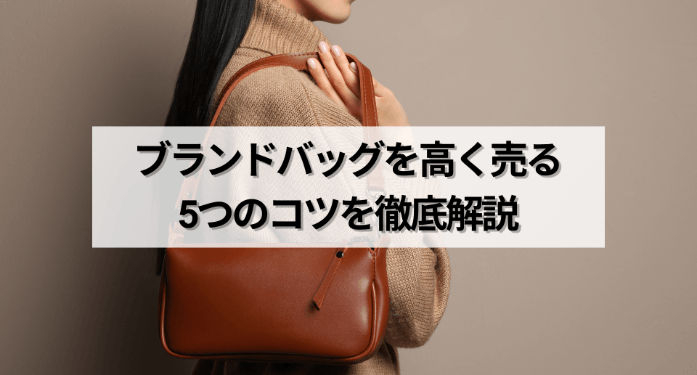 ブランドバッグを高く売る5つのコツを徹底解説
