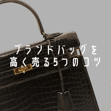 ブランドバッグを高く売る5つのコツを徹底解説