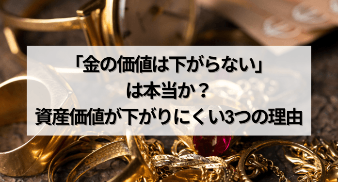 「金の価値は下がらない」は本当か？資産価値が下がりにくい3つの理由