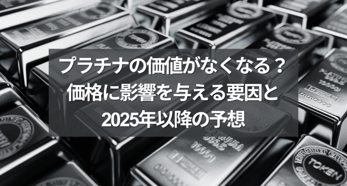 プラチナの価値がなくなる？価格に影響を与える要因と2025年以降の予想
