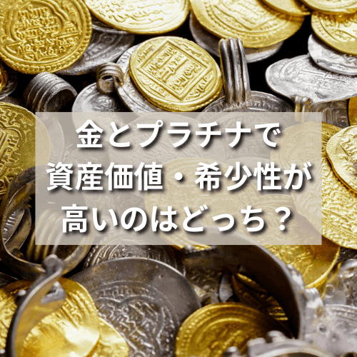 金とプラチナで資産価値・希少性が高いのはどっち？今後の予想も解説