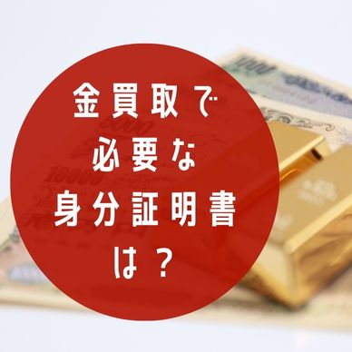 金買取で使える身分証明書は？本人確認が必要な理由や買取の流れも解説