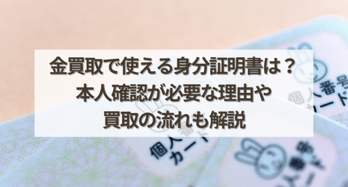 金買取で使える身分証明書は？本人確認が必要な理由や買取の流れも解説