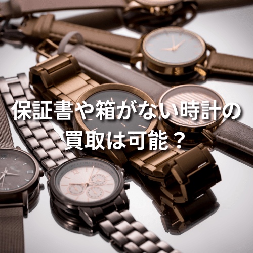 保証書や箱がない時計の買取は可能？買取価格に与える影響は？