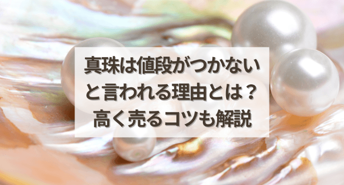 真珠は値段がつかないと言われる理由とは？高く売るコツも解説